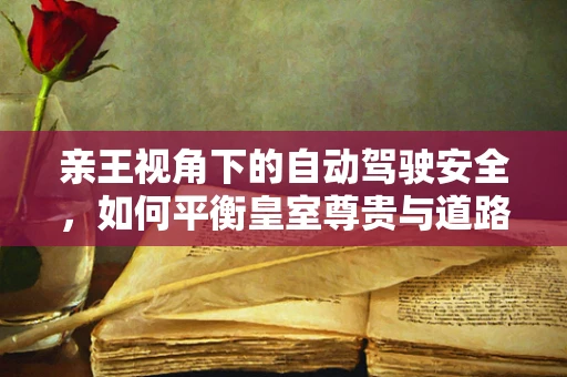 亲王视角下的自动驾驶安全，如何平衡皇室尊贵与道路安全？