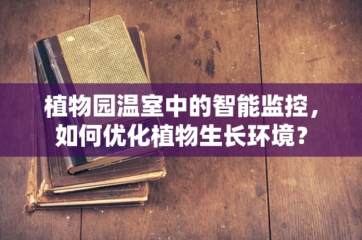 植物园温室中的智能监控，如何优化植物生长环境？