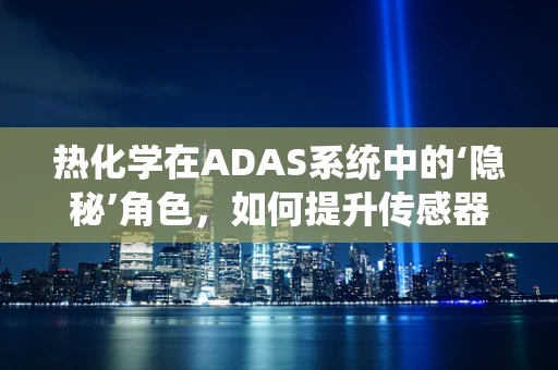 热化学在ADAS系统中的‘隐秘’角色，如何提升传感器性能？