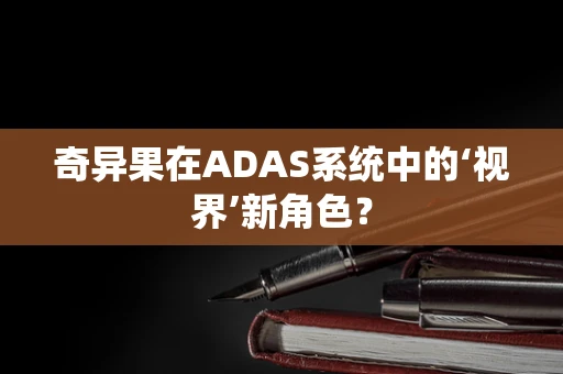 奇异果在ADAS系统中的‘视界’新角色？