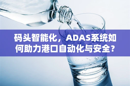 码头智能化，ADAS系统如何助力港口自动化与安全？