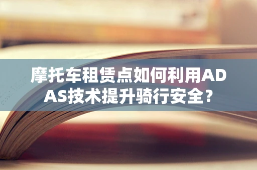 摩托车租赁点如何利用ADAS技术提升骑行安全？