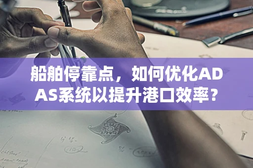船舶停靠点，如何优化ADAS系统以提升港口效率？