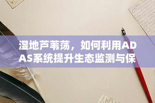 湿地芦苇荡，如何利用ADAS系统提升生态监测与保护？