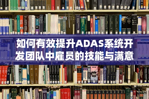 如何有效提升ADAS系统开发团队中雇员的技能与满意度？