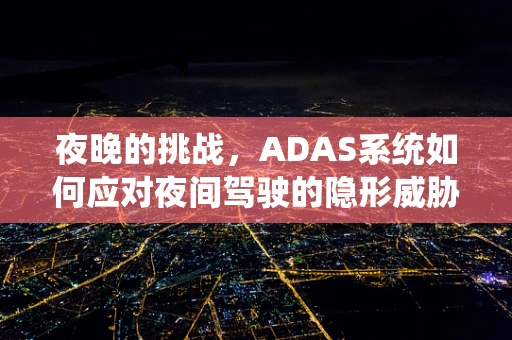 夜晚的挑战，ADAS系统如何应对夜间驾驶的隐形威胁？