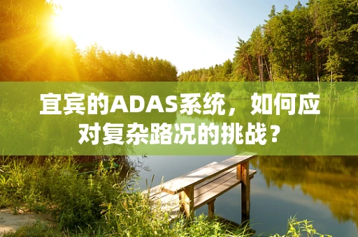 宜宾的ADAS系统，如何应对复杂路况的挑战？