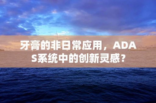 牙膏的非日常应用，ADAS系统中的创新灵感？