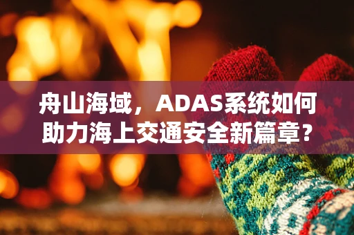 舟山海域，ADAS系统如何助力海上交通安全新篇章？