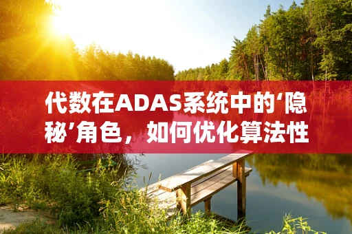 代数在ADAS系统中的‘隐秘’角色，如何优化算法性能？