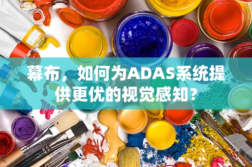 幕布，如何为ADAS系统提供更优的视觉感知？