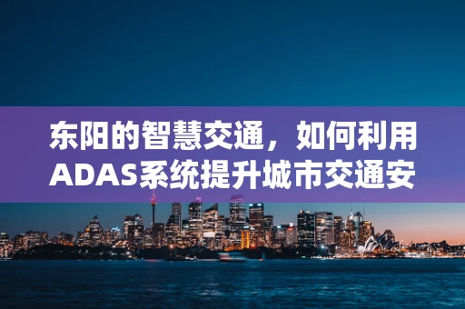东阳的智慧交通，如何利用ADAS系统提升城市交通安全性？