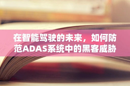 在智能驾驶的未来，如何防范ADAS系统中的黑客威胁？