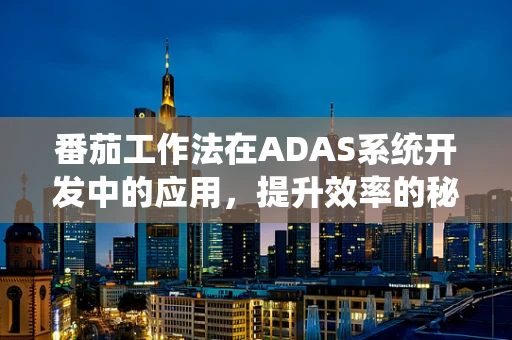 番茄工作法在ADAS系统开发中的应用，提升效率的秘密武器？