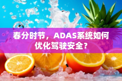 春分时节，ADAS系统如何优化驾驶安全？