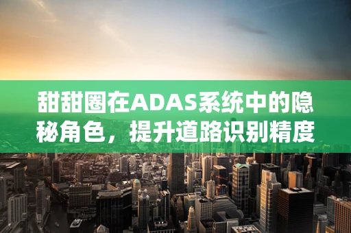 甜甜圈在ADAS系统中的隐秘角色，提升道路识别精度的甜蜜秘密？