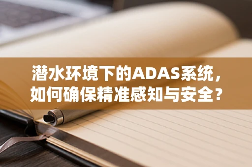 潜水环境下的ADAS系统，如何确保精准感知与安全？