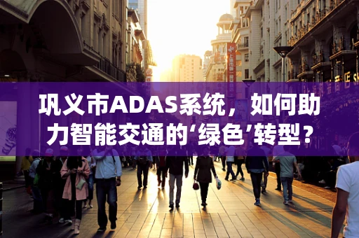 巩义市ADAS系统，如何助力智能交通的‘绿色’转型？