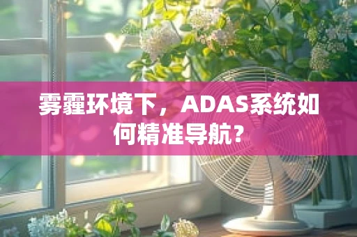 雾霾环境下，ADAS系统如何精准导航？