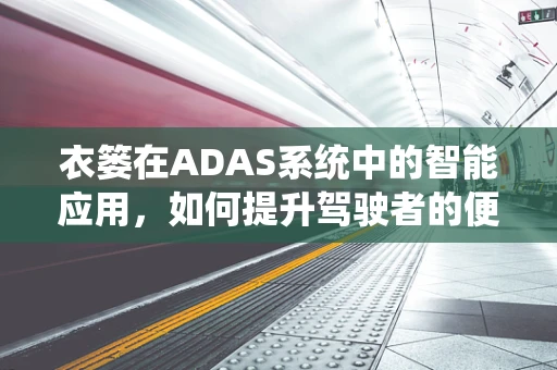 衣篓在ADAS系统中的智能应用，如何提升驾驶者的便捷与安全？