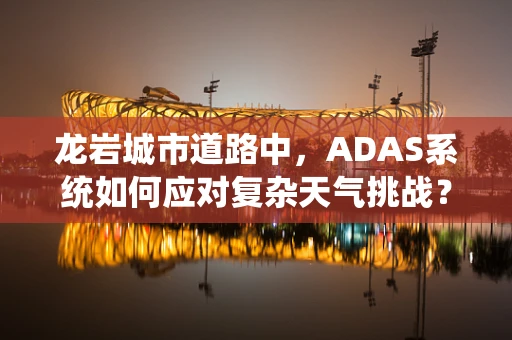 龙岩城市道路中，ADAS系统如何应对复杂天气挑战？