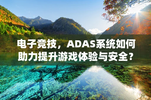 电子竞技，ADAS系统如何助力提升游戏体验与安全？