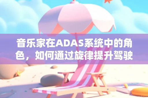 音乐家在ADAS系统中的角色，如何通过旋律提升驾驶体验？