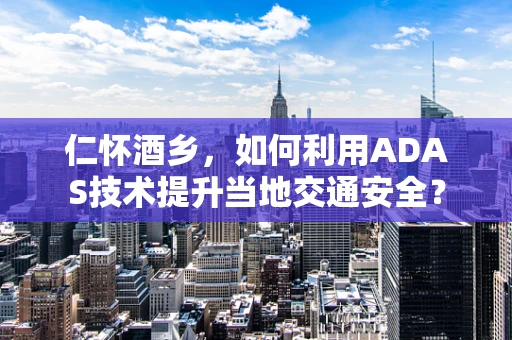 仁怀酒乡，如何利用ADAS技术提升当地交通安全？
