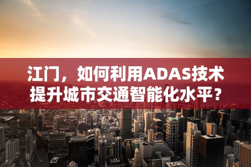 江门，如何利用ADAS技术提升城市交通智能化水平？