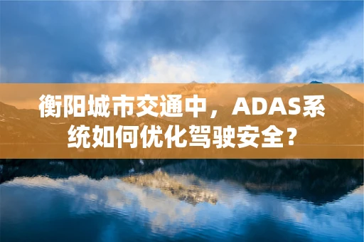 衡阳城市交通中，ADAS系统如何优化驾驶安全？
