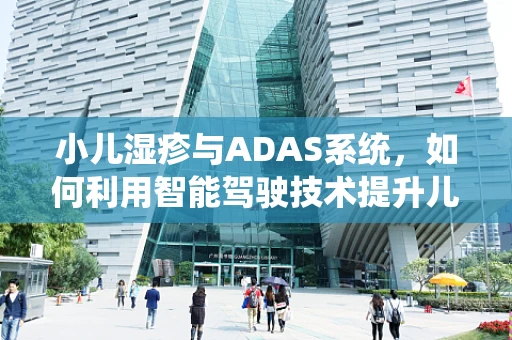 小儿湿疹与ADAS系统，如何利用智能驾驶技术提升儿童出行安全？