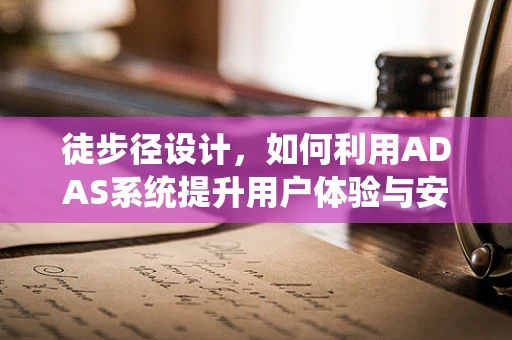 徒步径设计，如何利用ADAS系统提升用户体验与安全？