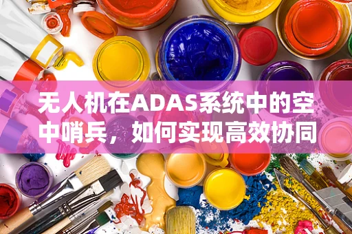 无人机在ADAS系统中的空中哨兵，如何实现高效协同？