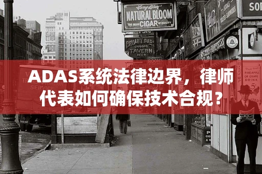 ADAS系统法律边界，律师代表如何确保技术合规？
