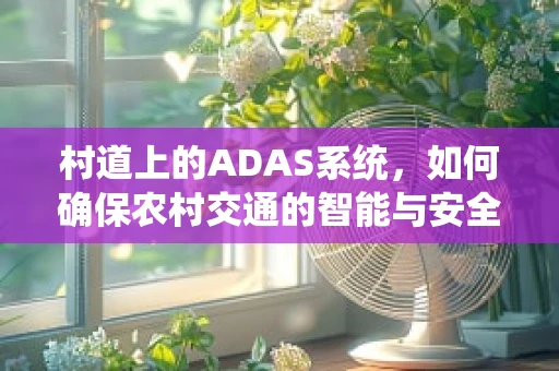 村道上的ADAS系统，如何确保农村交通的智能与安全？