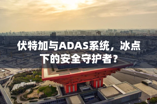 伏特加与ADAS系统，冰点下的安全守护者？