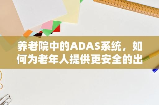 养老院中的ADAS系统，如何为老年人提供更安全的出行环境？
