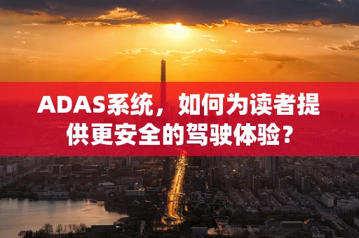 ADAS系统，如何为读者提供更安全的驾驶体验？