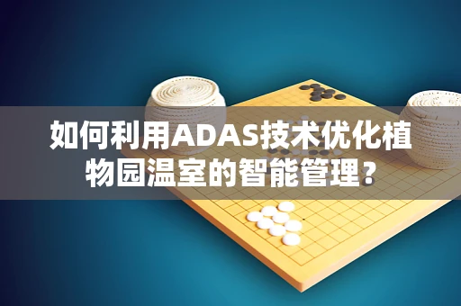 如何利用ADAS技术优化植物园温室的智能管理？