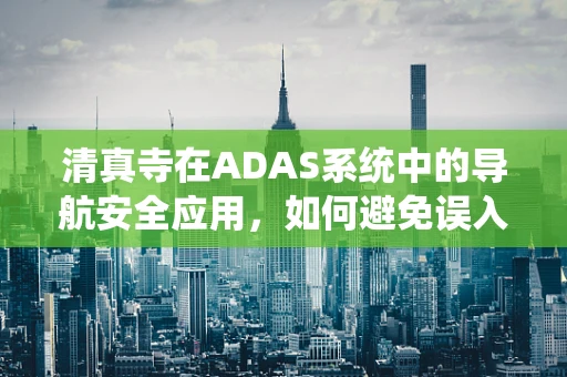 清真寺在ADAS系统中的导航安全应用，如何避免误入禁行区域？