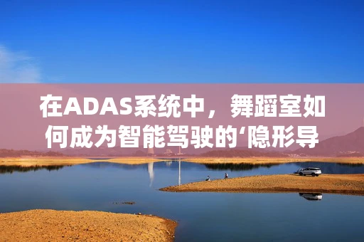 在ADAS系统中，舞蹈室如何成为智能驾驶的‘隐形导师’？