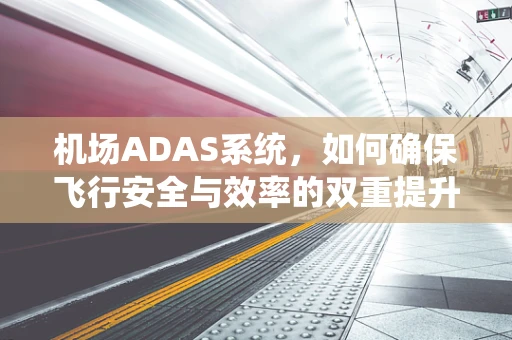 机场ADAS系统，如何确保飞行安全与效率的双重提升？