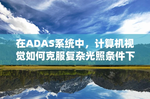 在ADAS系统中，计算机视觉如何克服复杂光照条件下的挑战？