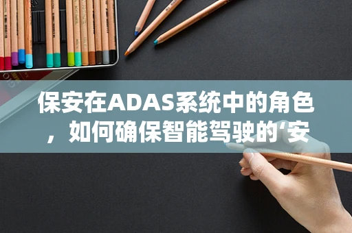 保安在ADAS系统中的角色，如何确保智能驾驶的‘安全卫士’？