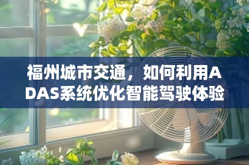 福州城市交通，如何利用ADAS系统优化智能驾驶体验？