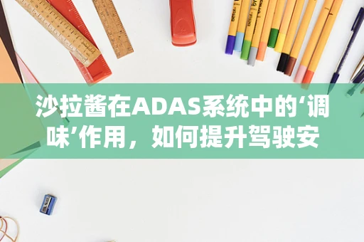 沙拉酱在ADAS系统中的‘调味’作用，如何提升驾驶安全？
