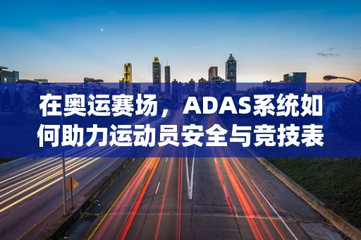 在奥运赛场，ADAS系统如何助力运动员安全与竞技表现？