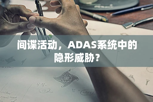 间谍活动，ADAS系统中的隐形威胁？