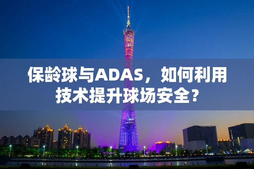 保龄球与ADAS，如何利用技术提升球场安全？