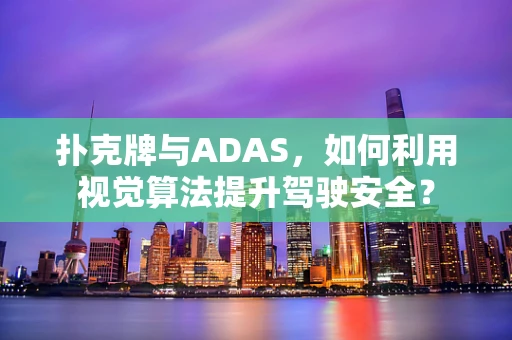 扑克牌与ADAS，如何利用视觉算法提升驾驶安全？